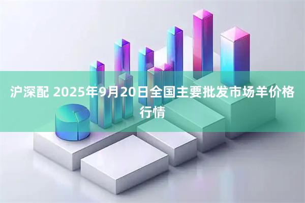 沪深配 2025年9月20日全国主要批发市场羊价格行情