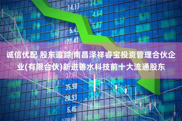 诚信优配 股东追踪|南昌泽祥睿宝投资管理合伙企业(有限合伙)新进善水科技前十大流通股东