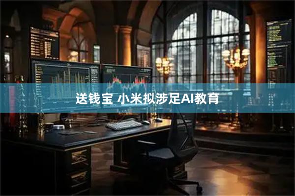 送钱宝 小米拟涉足AI教育