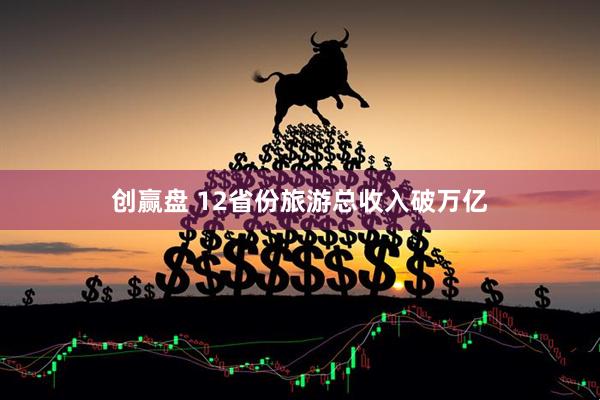 创赢盘 12省份旅游总收入破万亿