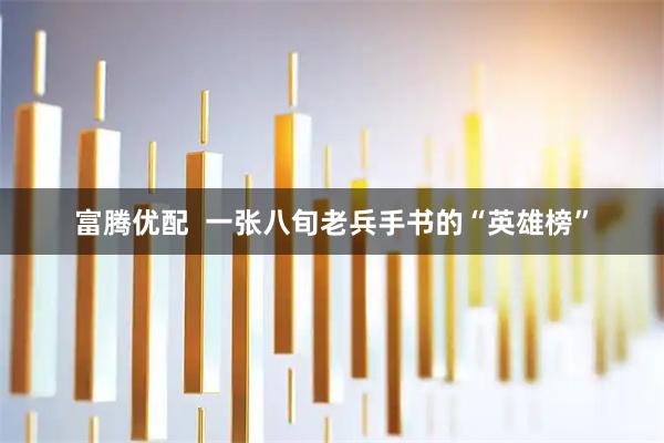 富腾优配  一张八旬老兵手书的“英雄榜”