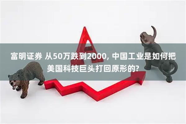 富明证券 从50万跌到2000, 中国工业是如何把美国科技巨头打回原形的?