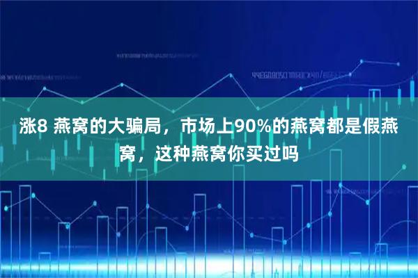 涨8 燕窝的大骗局，市场上90%的燕窝都是假燕窝，这种燕窝你买过吗