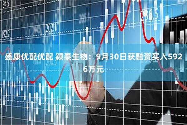 盛康优配优配 颖泰生物：9月30日获融资买入5926万元